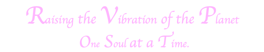 Raising the Vibration of the Planet One Soul at a Time. 